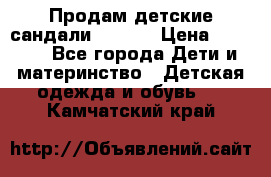 Продам детские сандали Kapika › Цена ­ 1 000 - Все города Дети и материнство » Детская одежда и обувь   . Камчатский край